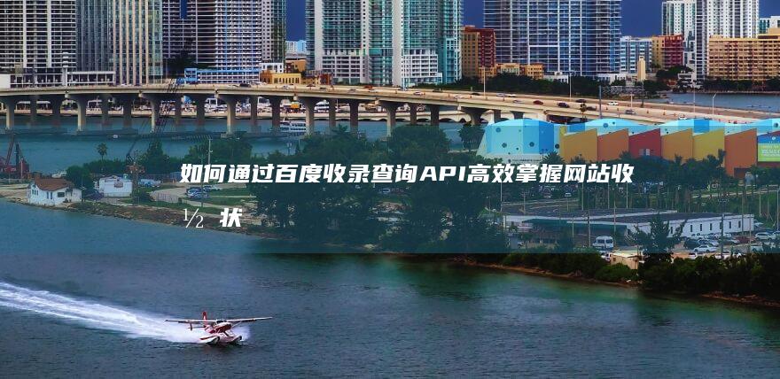 如何通过百度收录查询API高效掌握网站收录状态